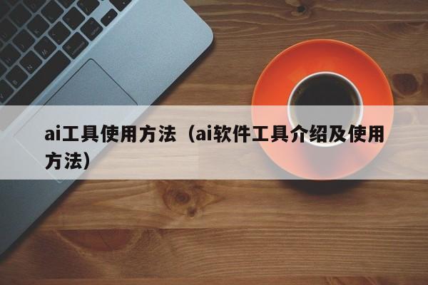 ai工具使用方法（ai软件工具介绍及使用方法）