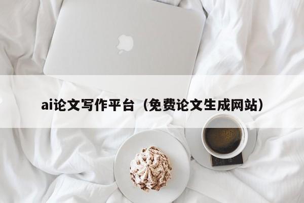 ai论文写作平台（免费论文生成网站）