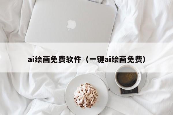 ai绘画免费软件（一键ai绘画免费）
