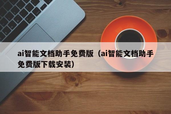 ai智能文档助手免费版（ai智能文档助手免费版下载安装）
