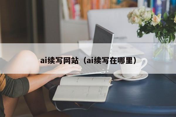 ai续写网站（ai续写在哪里）