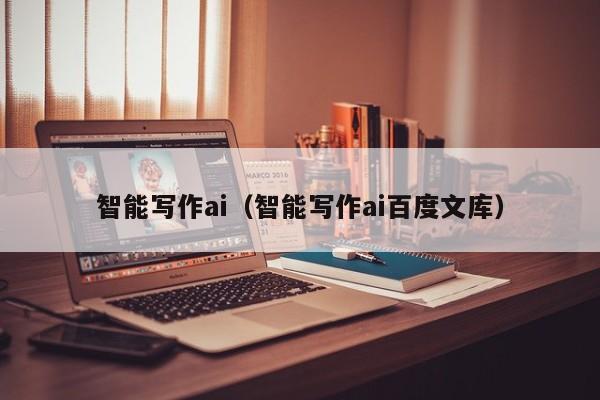 智能写作ai（智能写作ai百度文库）